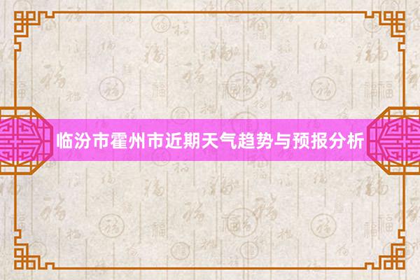 临汾市霍州市近期天气趋势与预报分析